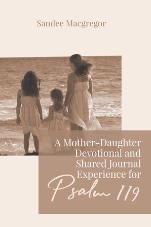 A Mother-Daughter Devotional and Shared Journal Experience for Psalm 119